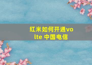 红米如何开通volte 中国电信